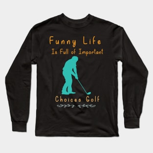 Funny Life is Full of Important Choices Golf Gift for Golfers, Golf Lovers,Golf Funny Quote Long Sleeve T-Shirt